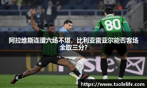 阿拉维斯连遭六场不堪，比利亚雷亚尔能否客场全取三分？