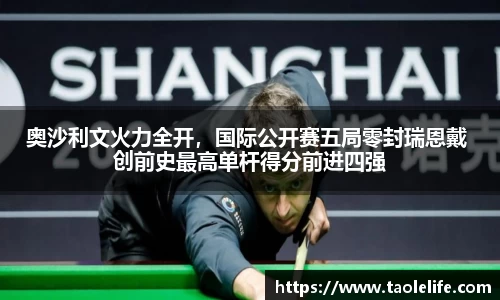奥沙利文火力全开，国际公开赛五局零封瑞恩戴 创前史最高单杆得分前进四强