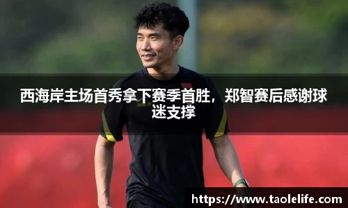 西海岸主场首秀拿下赛季首胜，郑智赛后感谢球迷支撑